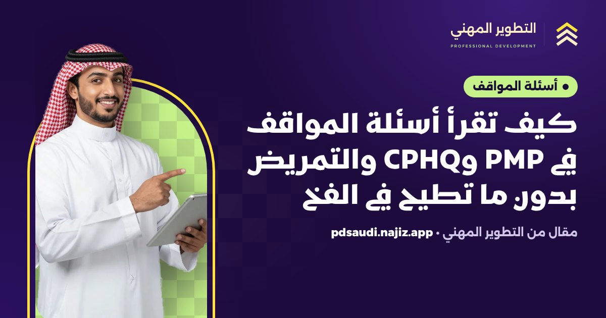 كيف تقرأ أسئلة المواقف في PMP وCPHQ والتمريض بدون ما تطيح في الفخ